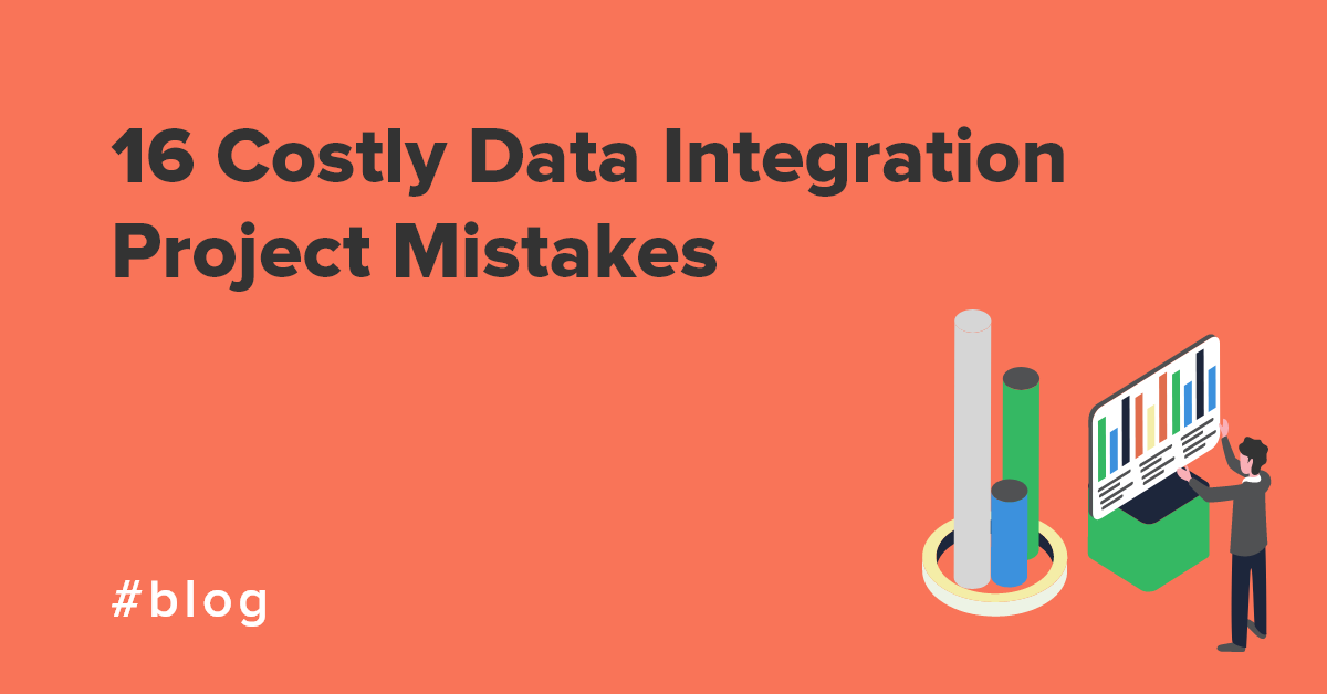 16 costly data integration project mistakes (and how to avoid them)