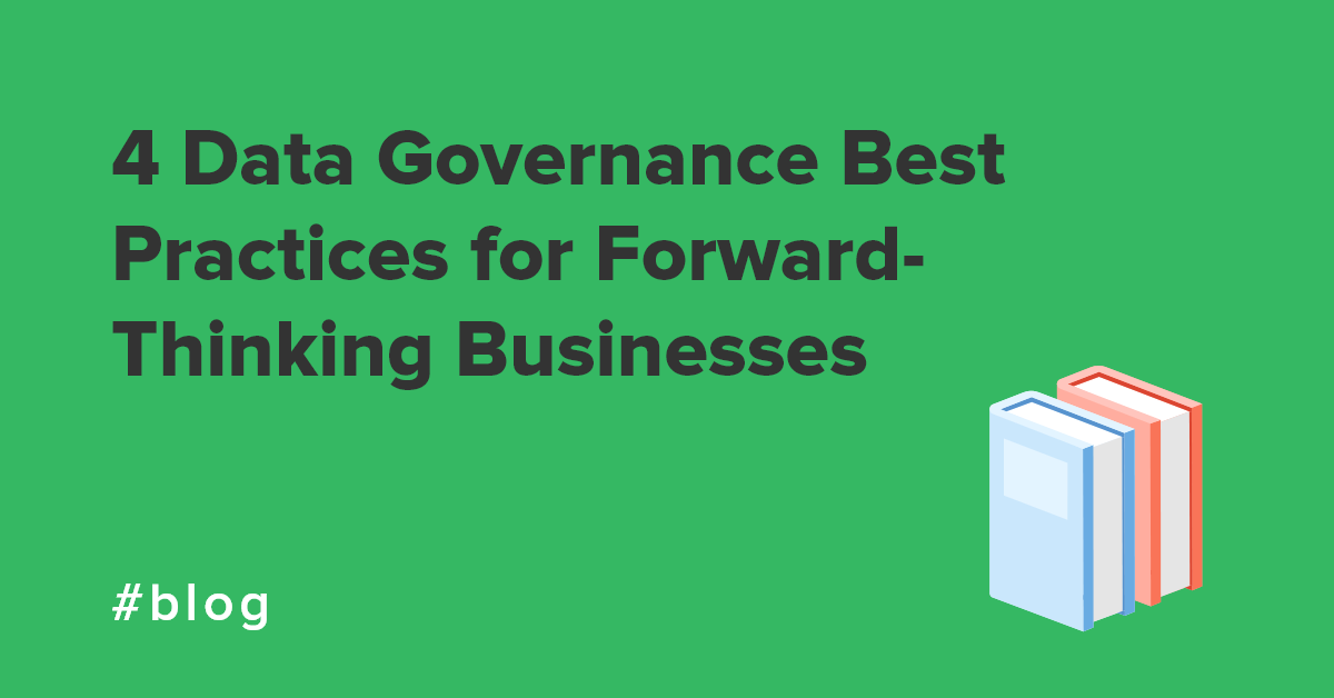 4 Data Governance Best Practices for Forward-Thinking Businesses