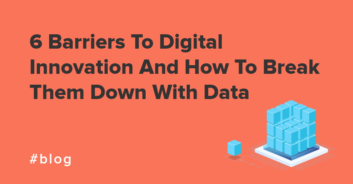 6 Barriers To Digital Innovation And How To Break Them Down With Data