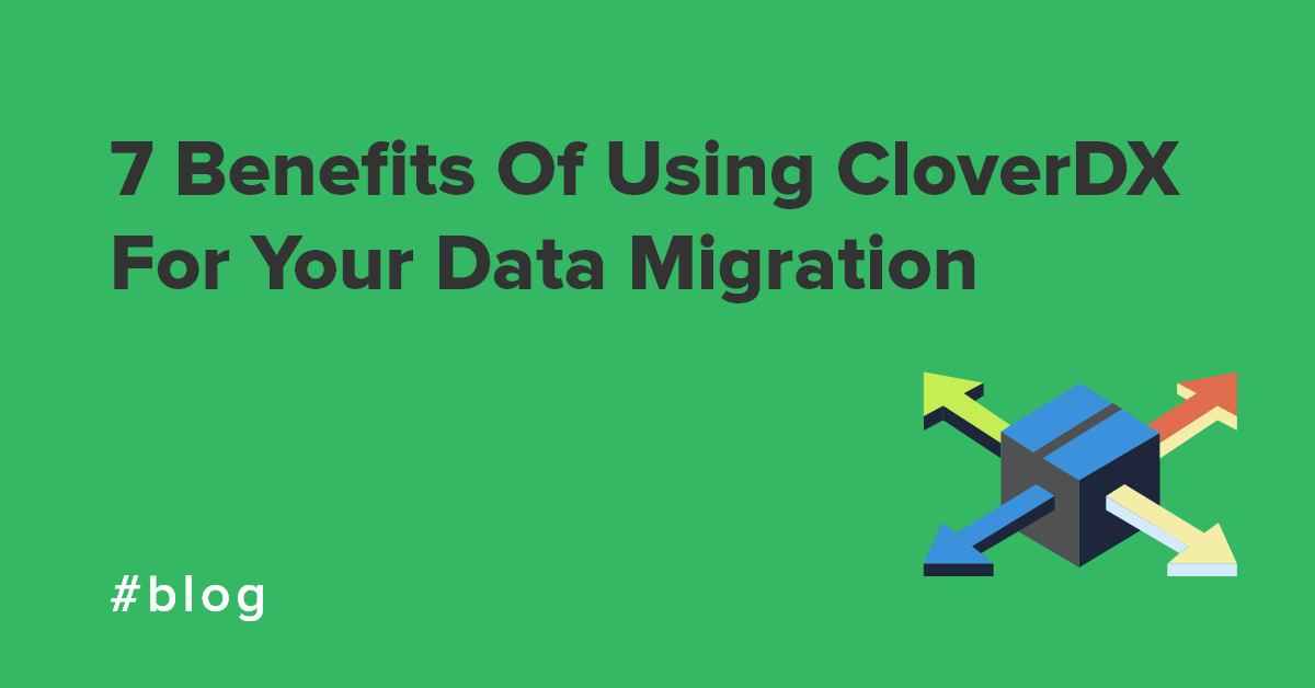 7 Benefits Of Using CloverDX For Your Data Migration