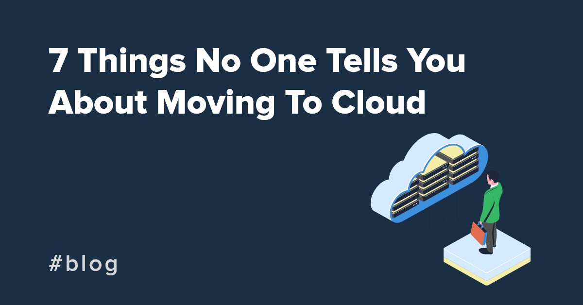 7 Things No One Tells You About Moving To Cloud