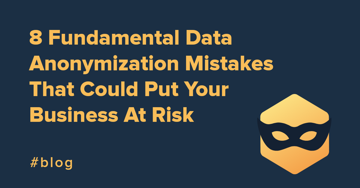 8 Fundamental Data Anonymization Mistakes That Could Put Your Business At Risk