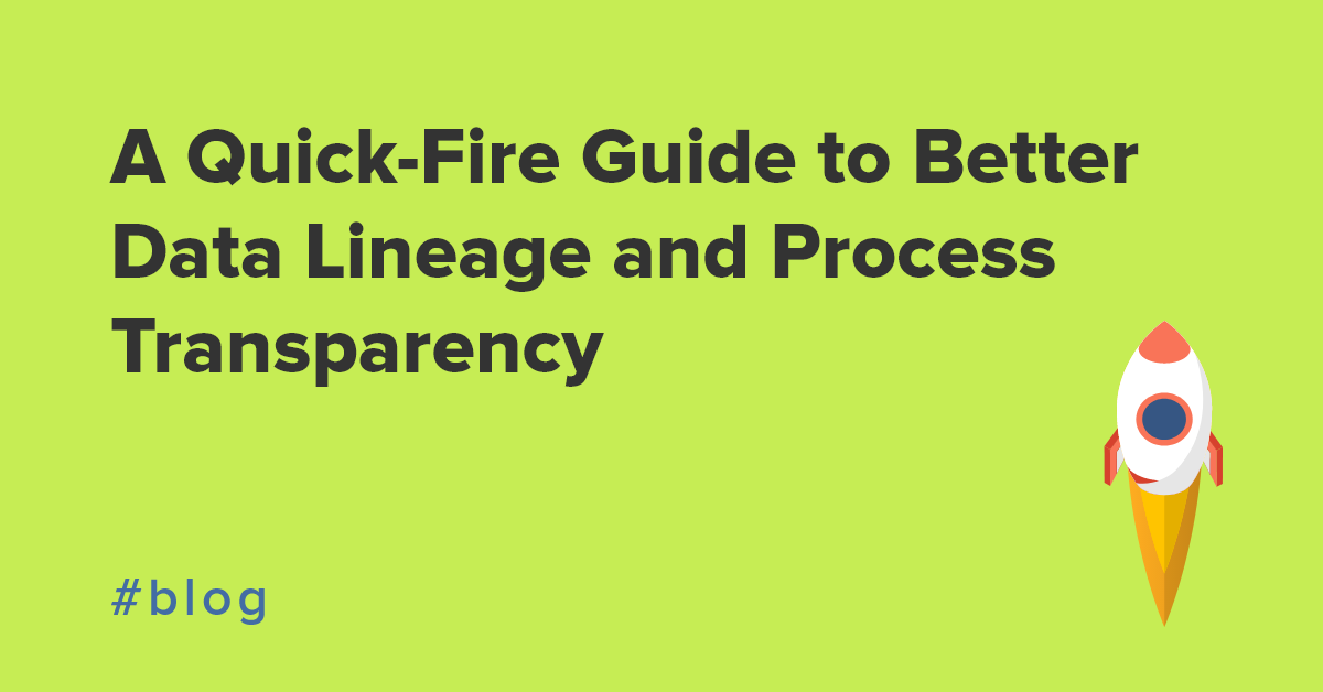 A Quick-Fire Guide to Better Data Lineage and Process Transparency