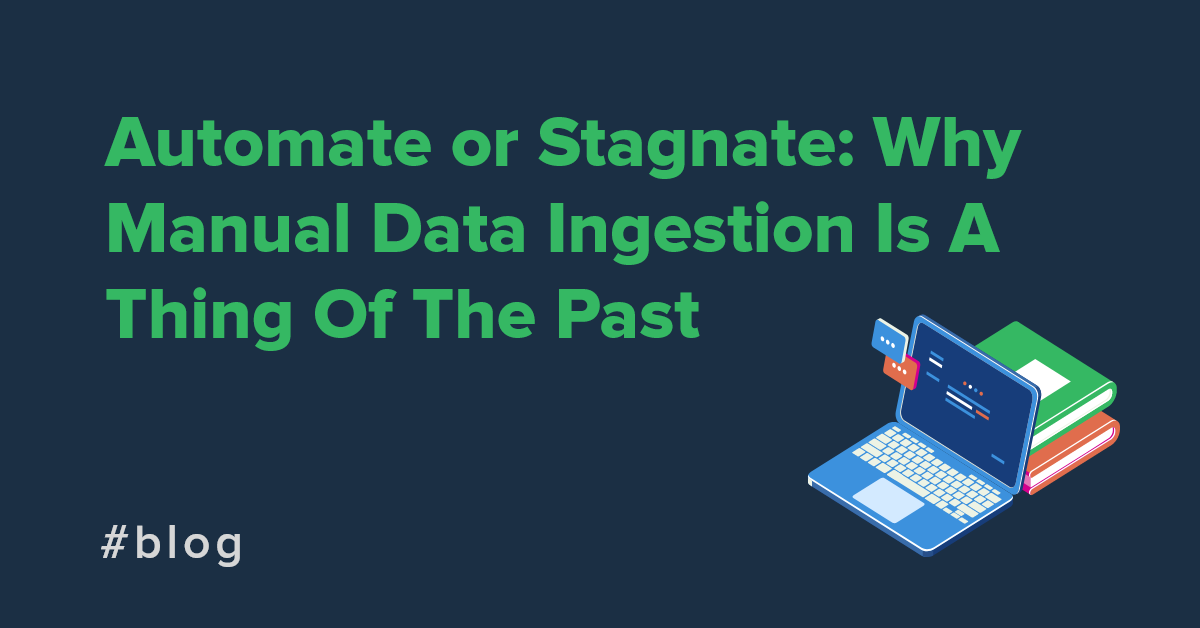 Automate or Stagnate: Why Manual Data Ingestion Is A Thing Of The Past