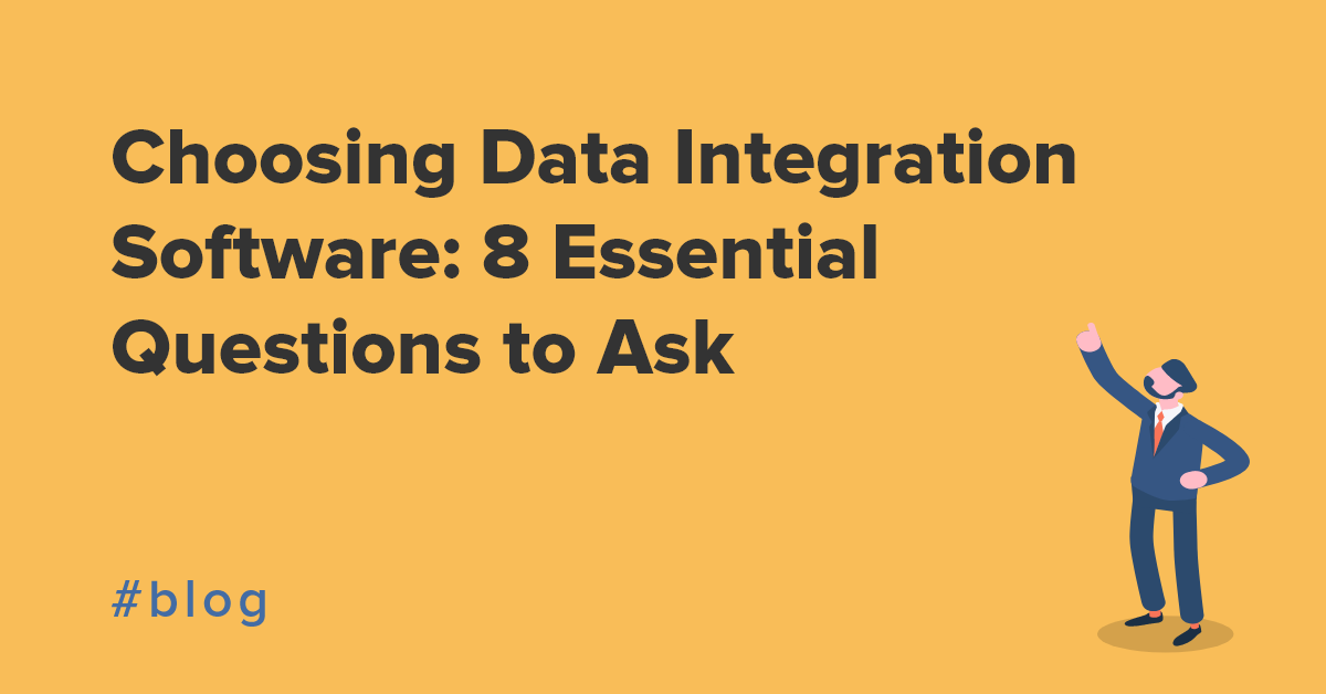 Choosing Data Integration Software: 8 Essential Questions to Ask