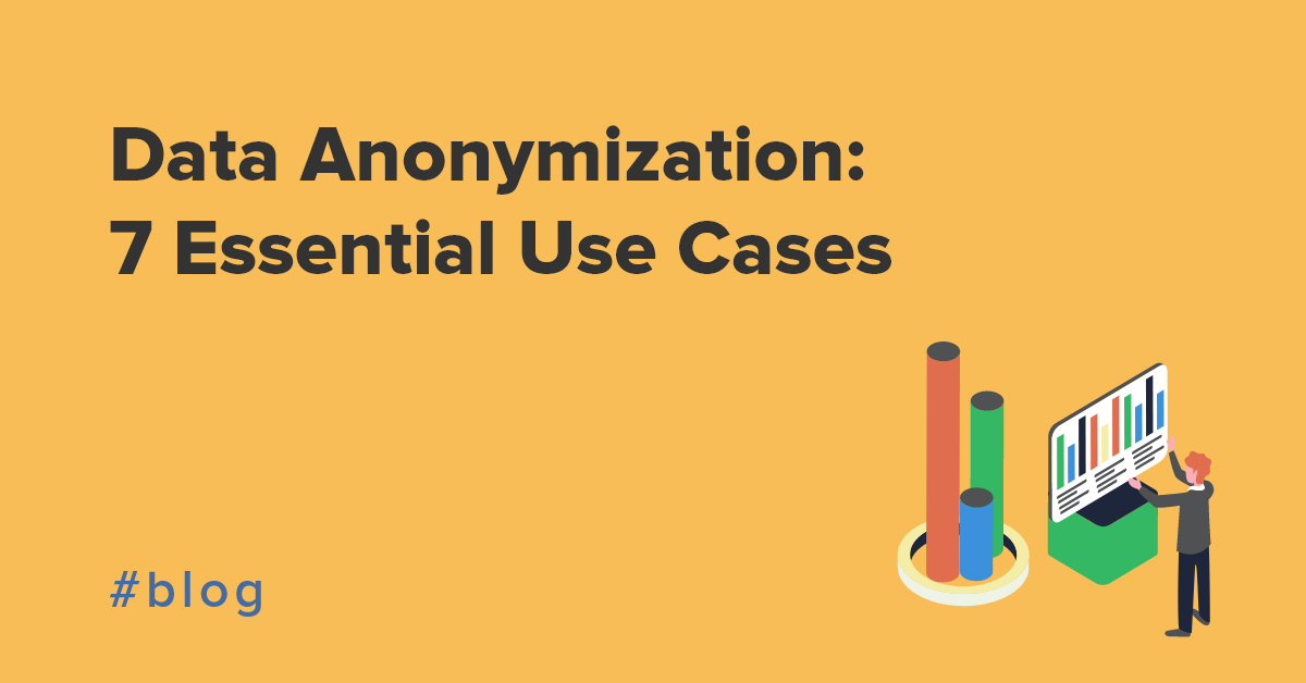 Data Anonymization: 7 Essential Use Cases