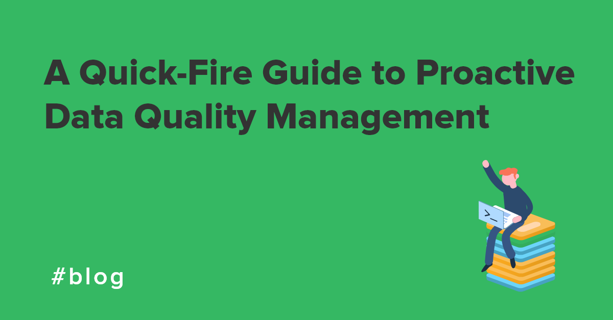 A Quick-Fire Guide to Proactive Data Quality Management