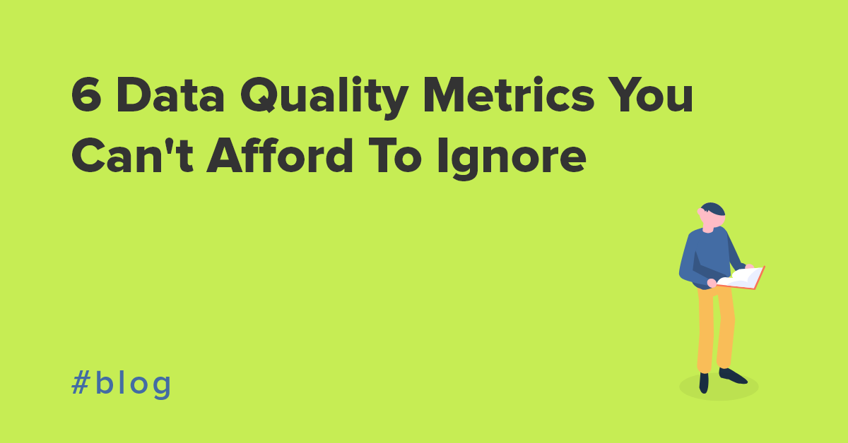 6 Data Quality Metrics You Can't Afford To Ignore