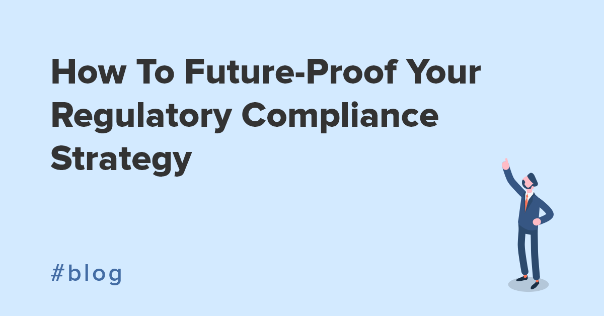 How To Future-Proof Your Regulatory Compliance Strategy