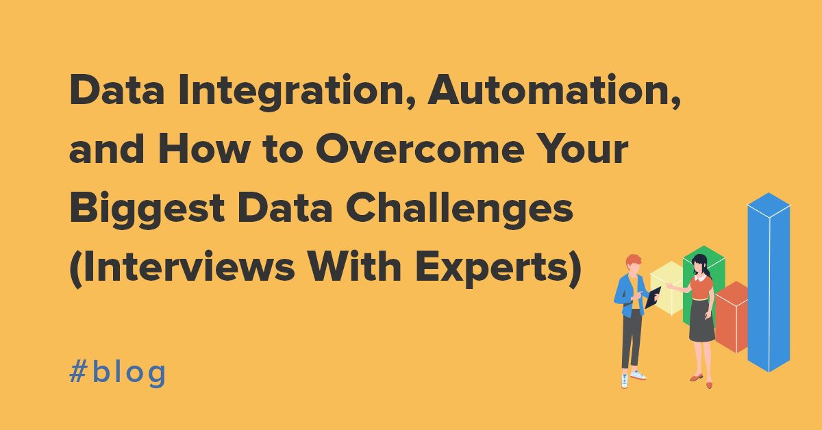 Data Integration, Automation, and How to Overcome Your Biggest Data Challenges (Interviews With the Experts)