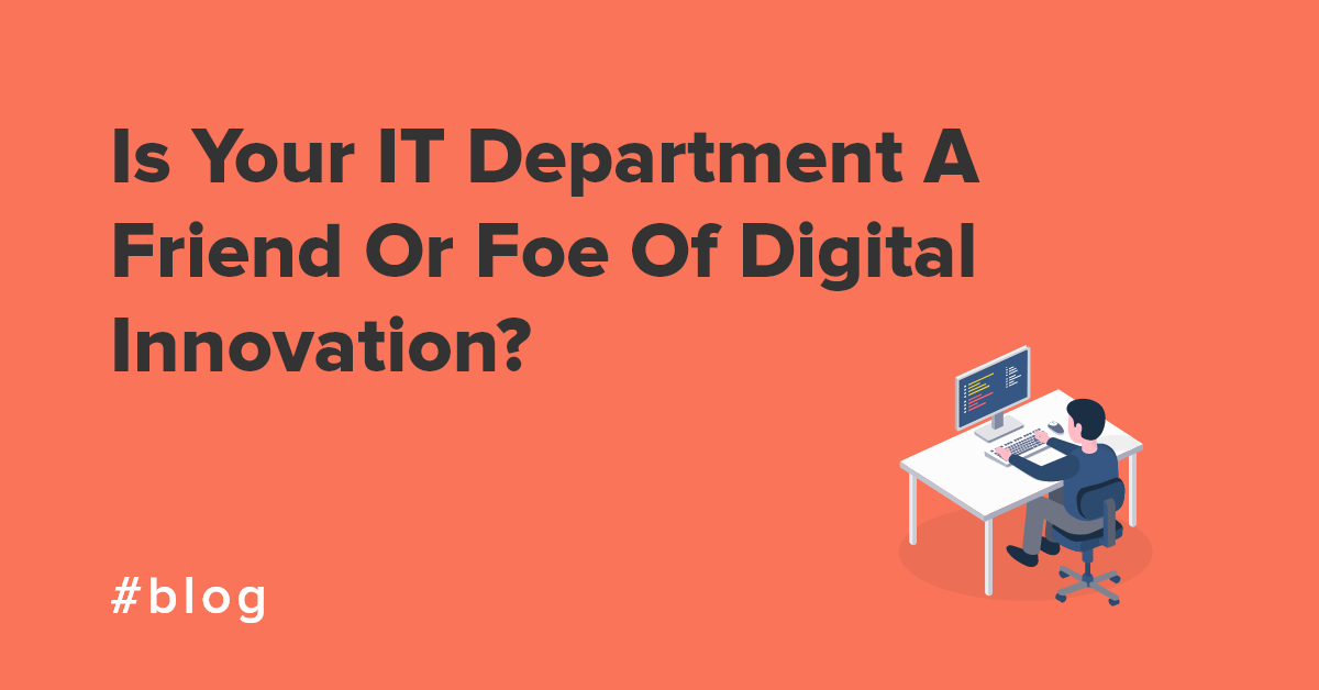 Is Your IT Department A Friend Or Foe Of Digital Innovation?