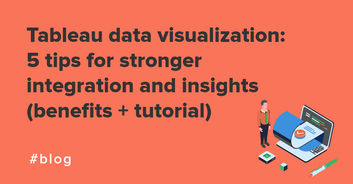 Tableau data visualization: 5 tips for stronger integration and insights (benefits + tutorial)