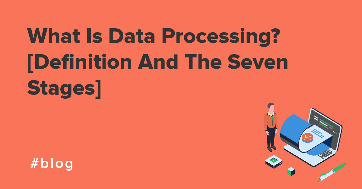 What Is Data Processing? [Definition And The Seven Stages]