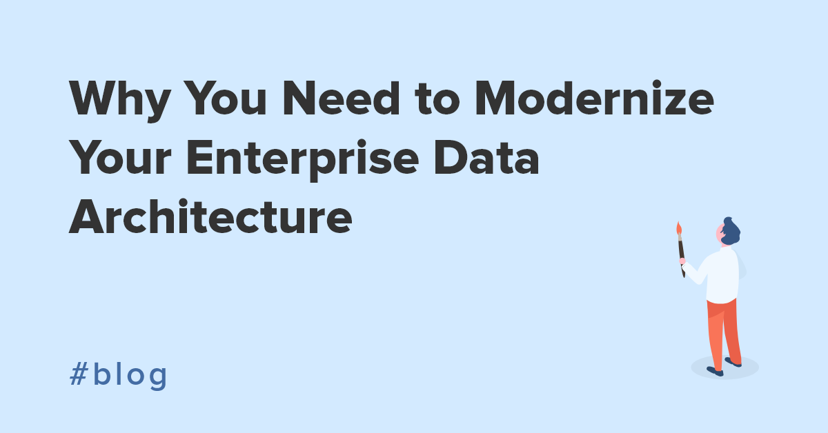 Why you need to modernize your enterprise data architecture